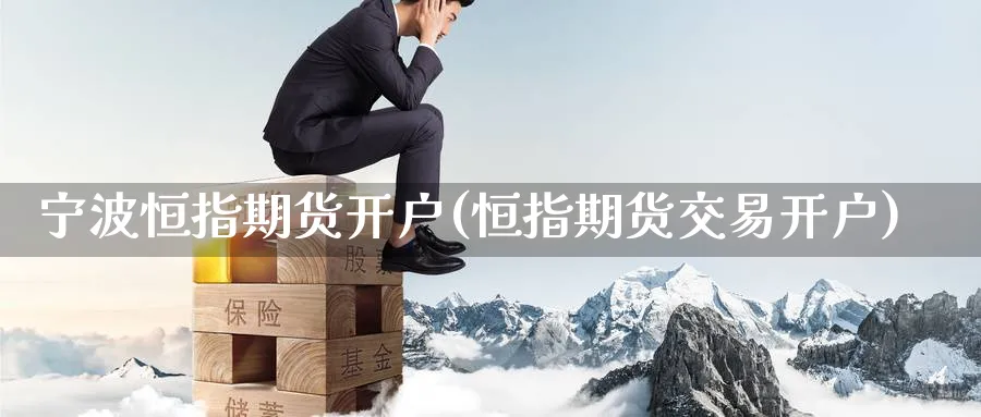 宁波恒指期货开户(恒指期货交易开户)_https://www.nyyysy.com_期货喊单_第1张