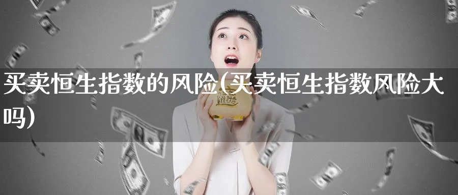 买卖恒生指数的风险(买卖恒生指数风险大吗)_https://www.nyyysy.com_期货分析_第1张