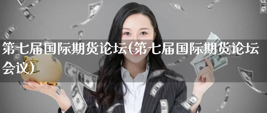 第七届国际期货(第七届国际期货)_https://www.nyyysy.com_期货分析_第1张