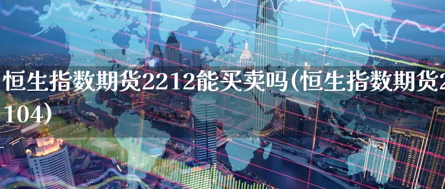 恒生指数期货2212能买卖吗(恒生指数期货2104)_https://www.nyyysy.com_期货市场_第1张