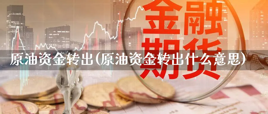 原油资金转出(原油资金转出什么意思)_https://www.nyyysy.com_期货平台_第1张