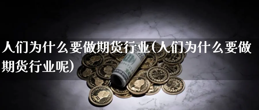 人们为什么要做期货行业(人们为什么要做期货行业呢)_https://www.nyyysy.com_期货平台_第1张