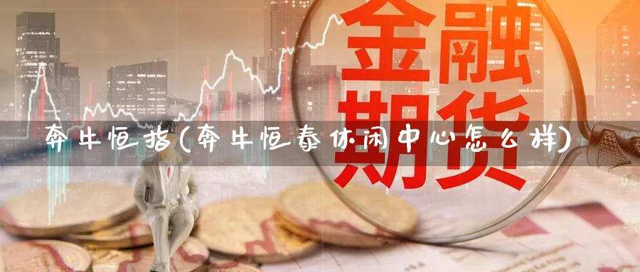 奔牛恒指(奔牛恒泰休闲中心怎么样)_期货行情_第1张_南严期货 奔牛恒指(奔牛恒泰休闲中心怎么样)_https://www.nyyysy.com_期货行情_第1张