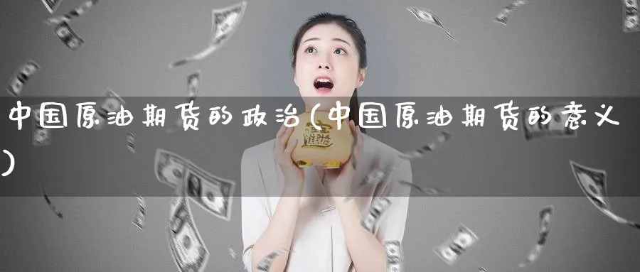 中国原油期货的政治(中国原油期货的意义)_https://www.nyyysy.com_期货直播_第1张
