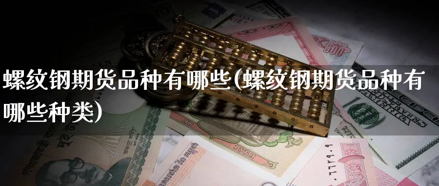 螺纹钢期货品种有哪些(螺纹钢期货品种有哪些种类)_https://www.nyyysy.com_期货平台_第1张