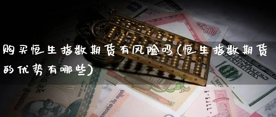购买恒生指数期货有风险吗(恒生指数期货的优势有哪些)_期货市场_第1张_南严期货 购买恒生指数期货有风险吗(恒生指数期货的优势有哪些)_https://www.nyyysy.com_期货市场_第1张