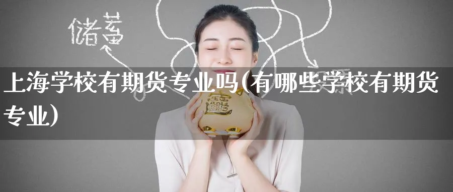 上海学校有期货专业吗(有哪些学校有期货专业)_https://www.nyyysy.com_期货喊单_第1张
