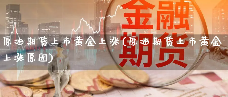 原油期货上市黄金上涨(原油期货上市黄金上涨原因)_https://www.nyyysy.com_期货直播_第1张