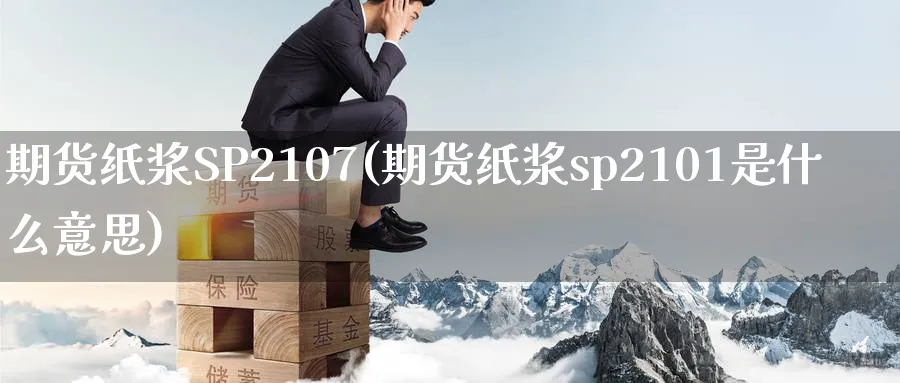 期货纸浆SP2107(期货纸浆sp2101是什么意思)_https://www.nyyysy.com_期货市场_第1张