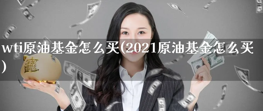 wti原油基金怎么买(2021原油基金怎么买)_https://www.nyyysy.com_期货分析_第1张