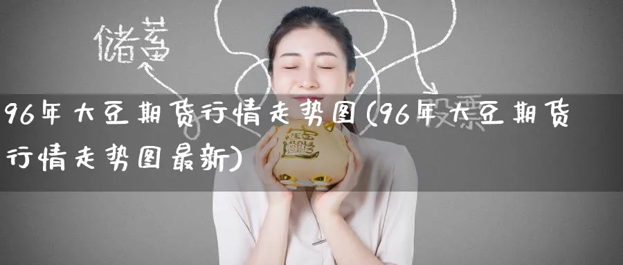 96年大豆期货行情走势图(96年大豆期货行情走势图最新)_https://www.nyyysy.com_期货分析_第1张