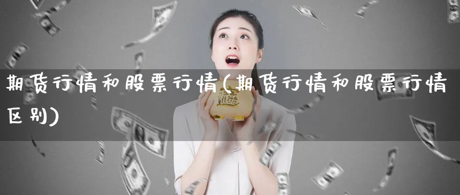 期货行情和股票行情(期货行情和股票行情区别)_https://www.nyyysy.com_期货行情_第1张