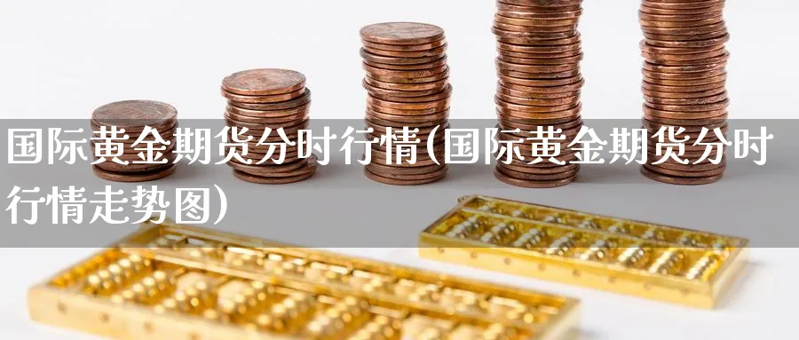 国际黄金期货分时行情(国际黄金期货分时行情走势图)_https://www.nyyysy.com_期货分析_第1张