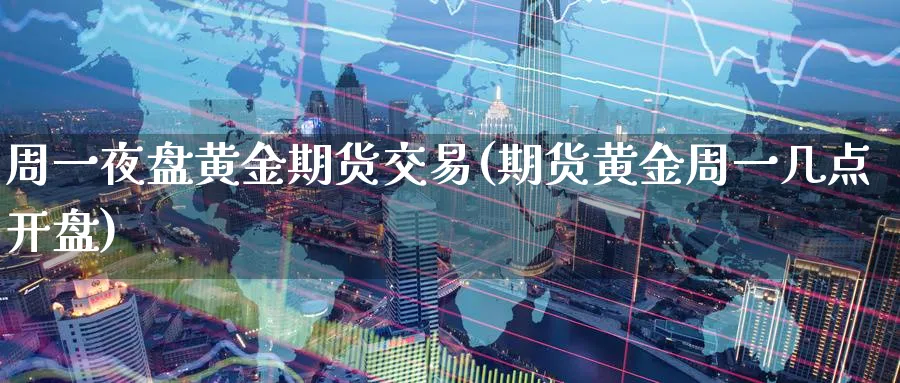 周一夜盘黄金期货交易(期货黄金周一几点开盘)_期货行情_第1张_南严期货 周一夜盘黄金期货交易(期货黄金周一几点开盘)_https://www.nyyysy.com_期货行情_第1张
