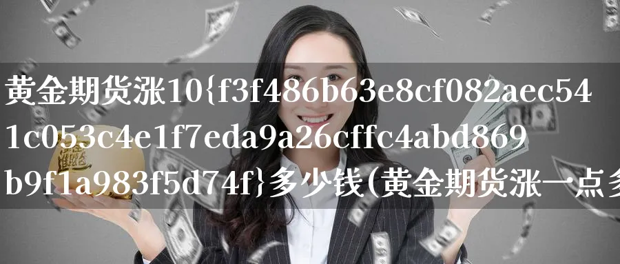 黄金期货涨10%多少钱(黄金期货涨一点多少钱)_https://www.nyyysy.com_期货分析_第1张