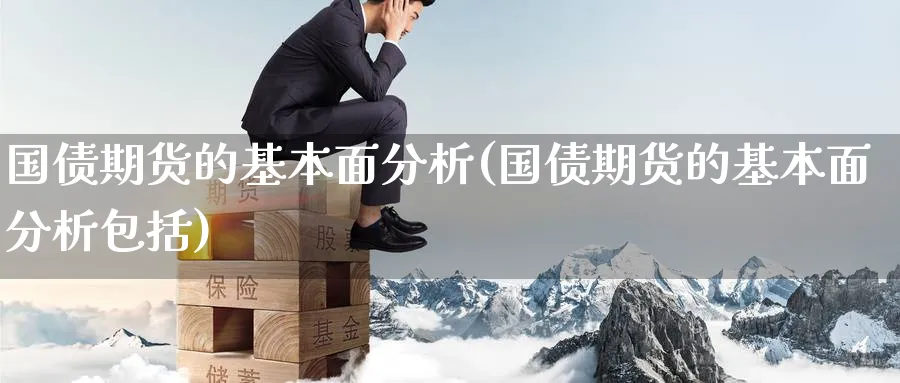 国债期货的基本面分析(国债期货的基本面分析包括)_https://www.nyyysy.com_期货喊单_第1张