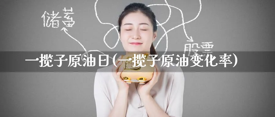 一揽子原油日(一揽子原油变化率)_https://www.nyyysy.com_期货分析_第1张