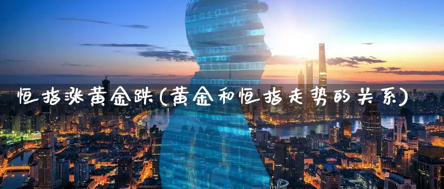 恒指涨黄金跌(黄金和恒指走势的关系)_https://www.nyyysy.com_期货分析_第1张