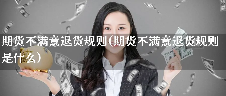 期货不满意退货规则(期货不满意退货规则是什么)_https://www.nyyysy.com_期货平台_第1张