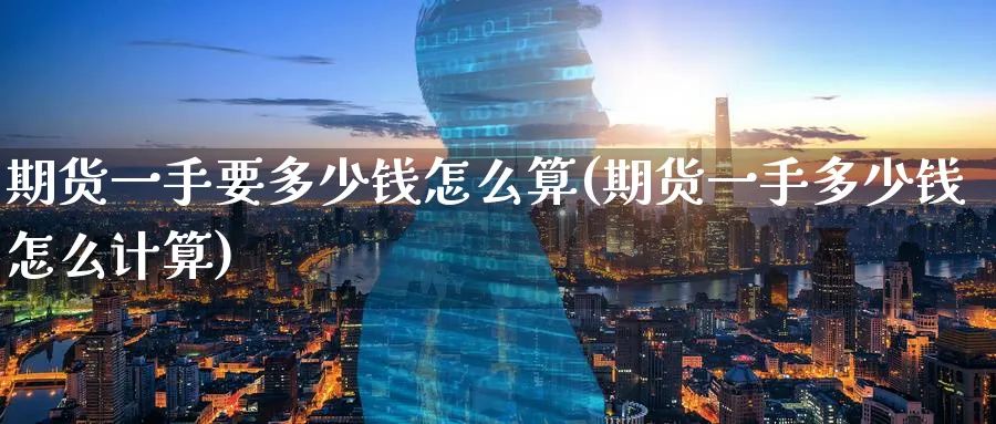 期货一手要多少钱怎么算(期货一手多少钱怎么计算)_https://www.nyyysy.com_期货行情_第1张