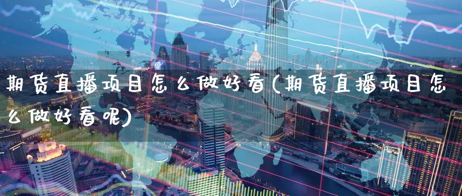 期货直播项目怎么做好看(期货直播项目怎么做好看呢)_https://www.nyyysy.com_期货喊单_第1张