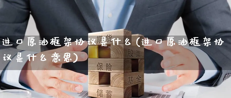进口原油框架协议是什么(进口原油框架协议是什么意思)_期货喊单_第1张_南严期货 进口原油框架协议是什么(进口原油框架协议是什么意思)_https://www.nyyysy.com_期货喊单_第1张