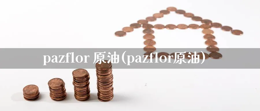 pazflor 原油(pazflor原油)_https://www.nyyysy.com_期货分析_第1张