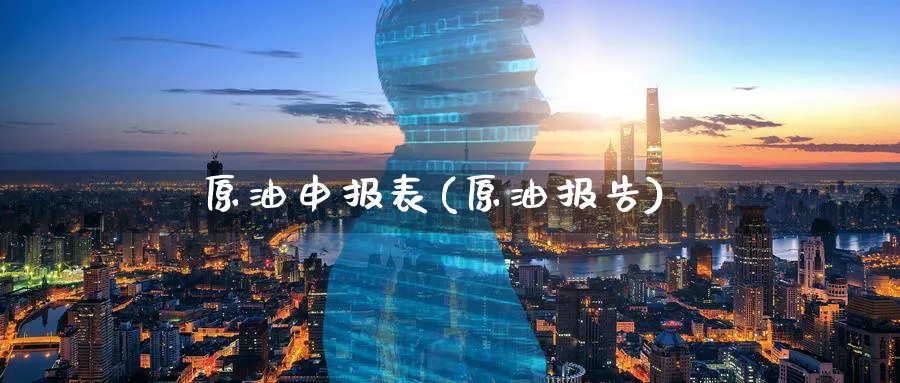 原油申报表(原油报告)_https://www.nyyysy.com_期货喊单_第1张