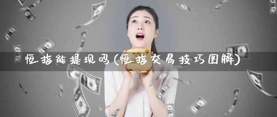恒指能提现吗(恒指交易技巧图解)_https://www.nyyysy.com_期货平台_第1张