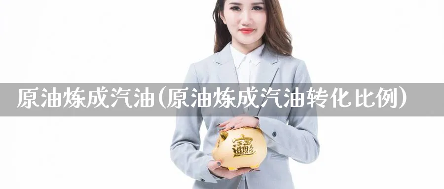 原油炼成汽油(原油炼成汽油转化比例)_https://www.nyyysy.com_期货分析_第1张