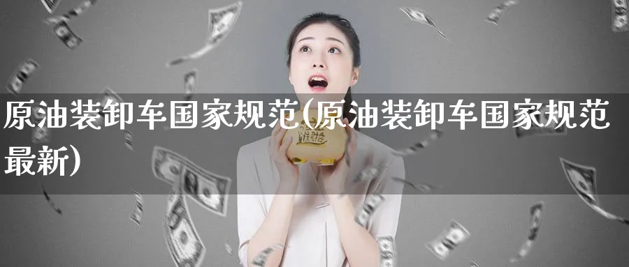原油装卸车国家规范(原油装卸车国家规范最新)_https://www.nyyysy.com_期货直播_第1张