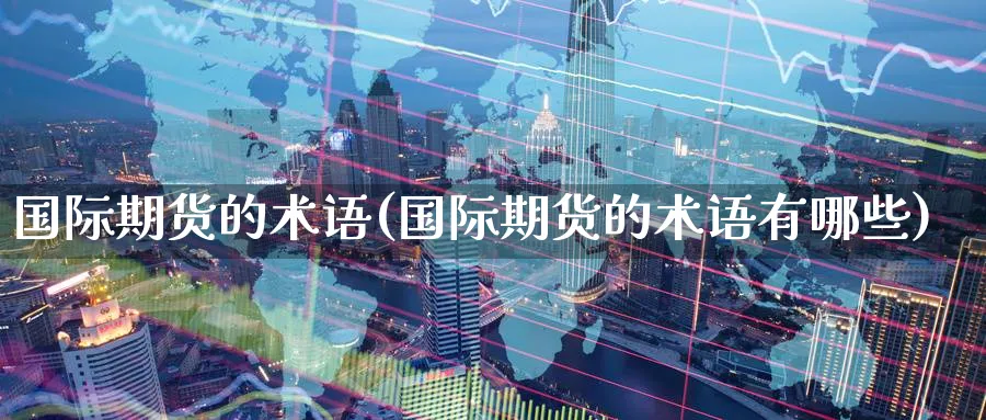 国际期货的术语(国际期货的术语有哪些)_https://www.nyyysy.com_期货市场_第1张
