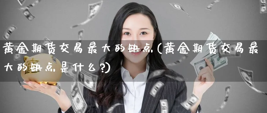 黄金期货交易最大的缺点(黄金期货交易最大的缺点是什么?)_https://www.nyyysy.com_期货市场_第1张