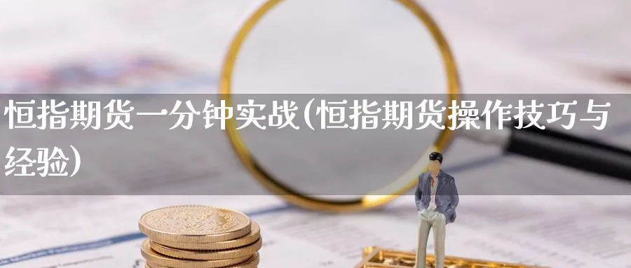 恒指期货一分钟实战(恒指期货操作技巧与经验)_期货喊单_第1张_南严期货 恒指期货一分钟实战(恒指期货操作技巧与经验)_https://www.nyyysy.com_期货喊单_第1张