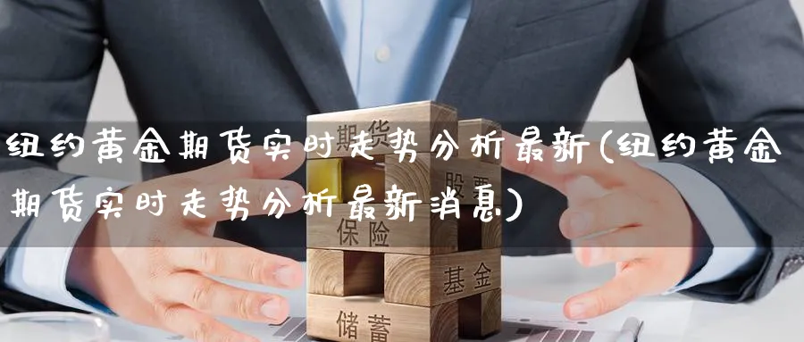 纽约黄金期货实时走势分析最新(纽约黄金期货实时走势分析最新消息)_https://www.nyyysy.com_期货喊单_第1张