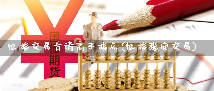 恒指交易肯请高手指点(恒指稳定交易)_https://www.nyyysy.com_期货分析_第1张