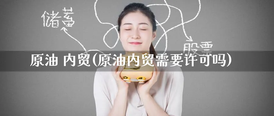 原油 内贸(原油内贸需要许可吗)_https://www.nyyysy.com_期货分析_第1张