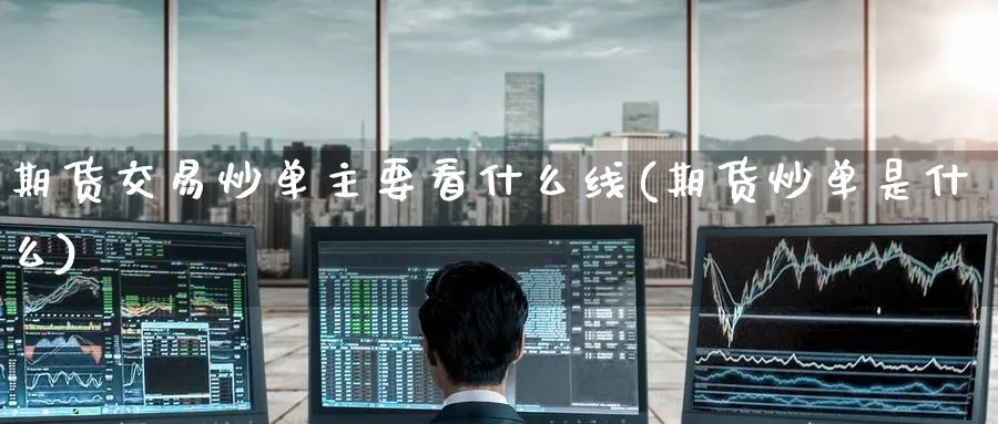 期货交易炒单主要看什么线(期货炒单是什么)_https://www.nyyysy.com_期货市场_第1张