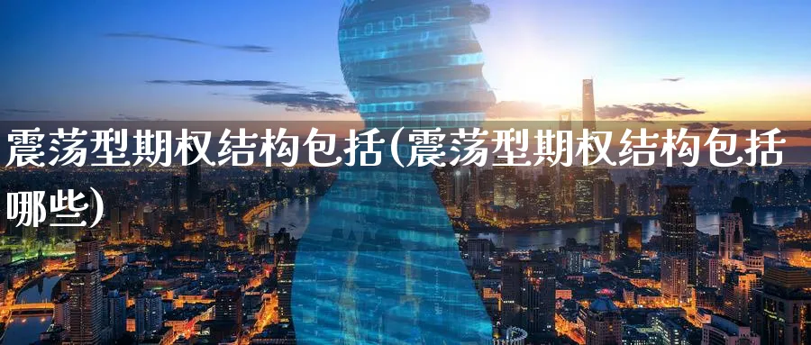 震荡型期权结构包括(震荡型期权结构包括哪些)_期货行情_第1张_南严期货 震荡型期权结构包括(震荡型期权结构包括哪些)_https://www.nyyysy.com_期货行情_第1张