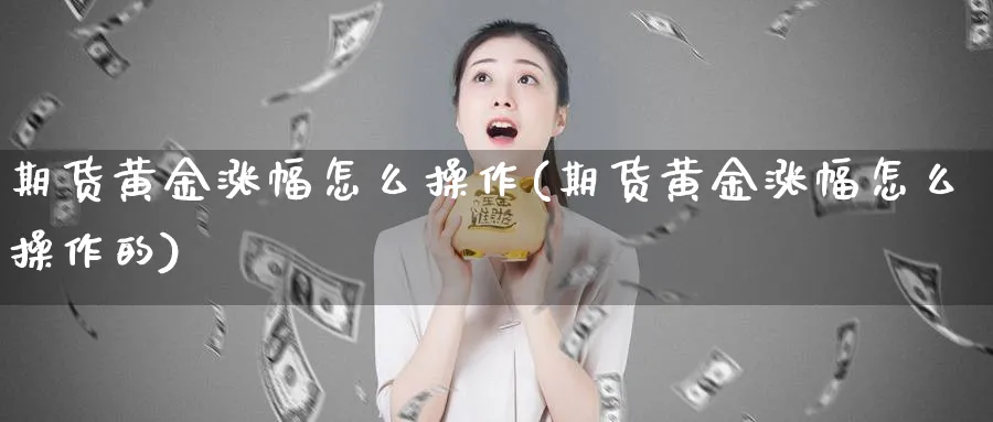 期货黄金涨幅怎么操作(期货黄金涨幅怎么操作的)_https://www.nyyysy.com_期货市场_第1张