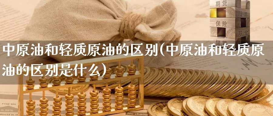 中原油和轻质原油的区别(中原油和轻质原油的区别是什么)_https://www.nyyysy.com_期货平台_第1张