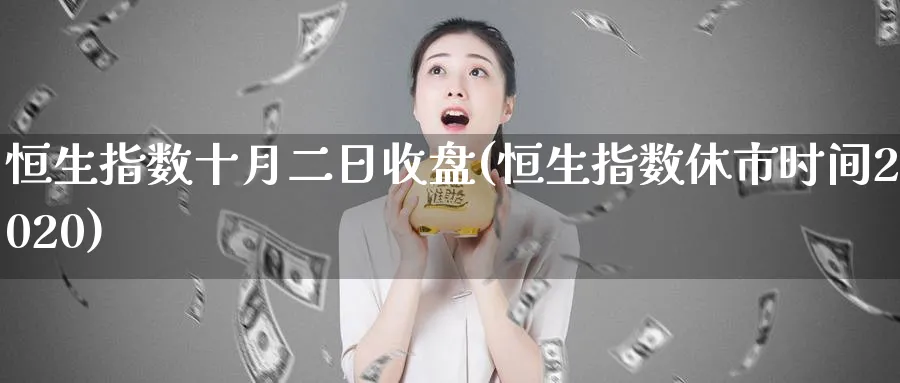 恒生指数十月二日收盘(恒生指数休市时间2020)_https://www.nyyysy.com_期货平台_第1张