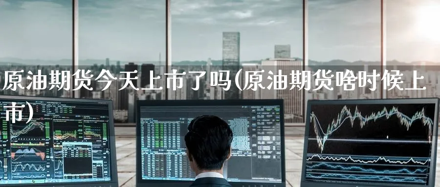 原油期货今天上市了吗(原油期货啥时候上市)_https://www.nyyysy.com_期货行情_第1张