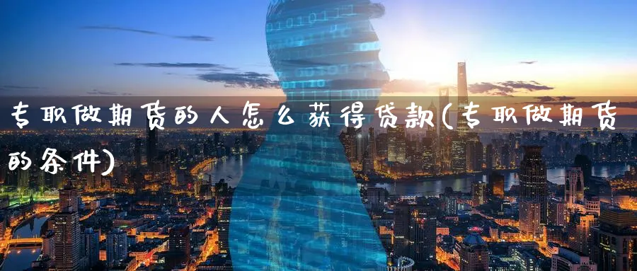 专职做期货的人怎么获得贷款(专职做期货的条件)_https://www.nyyysy.com_期货直播_第1张
