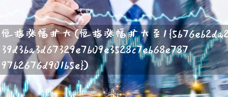 恒指涨幅扩大(恒指涨幅扩大至1%)_https://www.nyyysy.com_期货直播_第1张