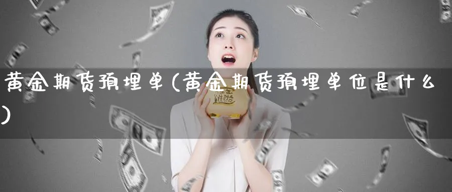 黄金期货预埋单(黄金期货预埋单位是什么)_https://www.nyyysy.com_期货分析_第1张