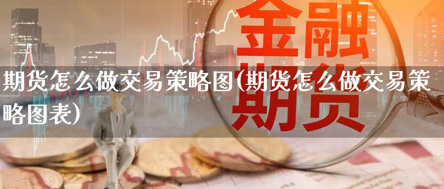 期货怎么做交易策略图(期货怎么做交易策略图表)_https://www.nyyysy.com_期货市场_第1张