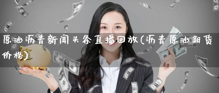 原油沥青新闻头条直播回放(沥青原油期货价格)_https://www.nyyysy.com_期货直播_第1张