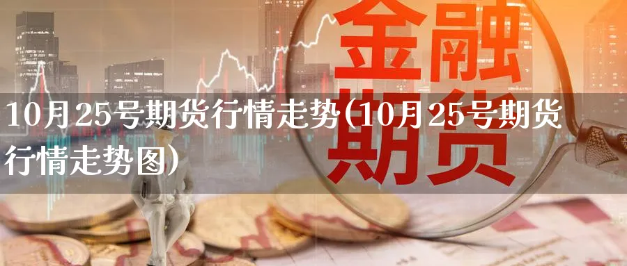 10月25号期货行情走势(10月25号期货行情走势图)_https://www.nyyysy.com_期货喊单_第1张