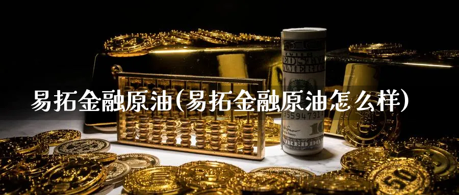 易拓金融原油(易拓金融原油怎么样)_https://www.nyyysy.com_期货行情_第1张